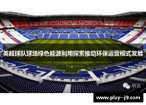 英超球队球场绿色能源利用探索推动环保运营模式发展