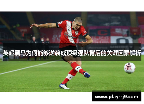 英超黑马为何能够逆袭成顶级强队背后的关键因素解析