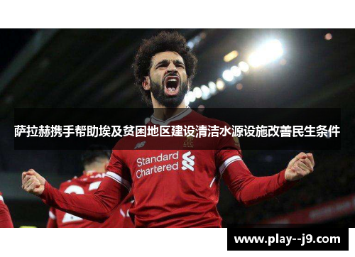 萨拉赫携手帮助埃及贫困地区建设清洁水源设施改善民生条件