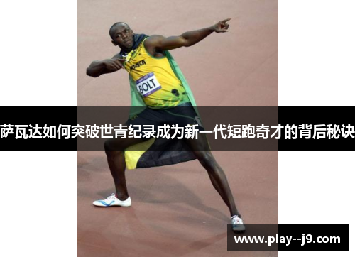 萨瓦达如何突破世青纪录成为新一代短跑奇才的背后秘诀