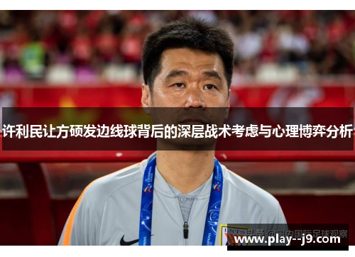 许利民让方硕发边线球背后的深层战术考虑与心理博弈分析