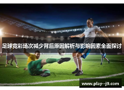 足球竞彩场次减少背后原因解析与影响因素全面探讨
