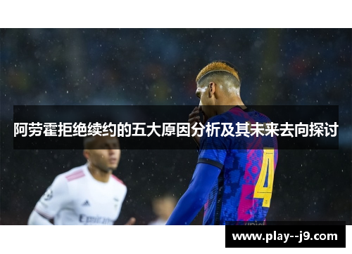 阿劳霍拒绝续约的五大原因分析及其未来去向探讨