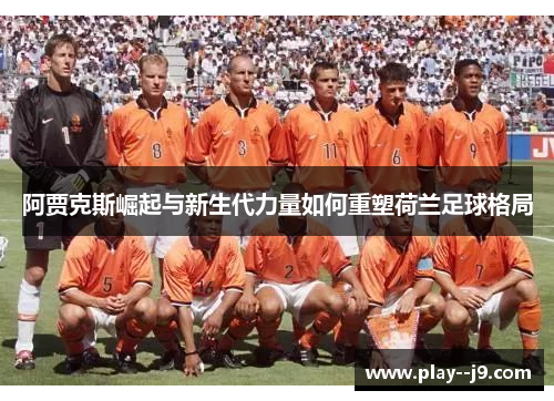 阿贾克斯崛起与新生代力量如何重塑荷兰足球格局
