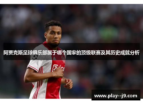 阿贾克斯足球俱乐部属于哪个国家的顶级联赛及其历史成就分析