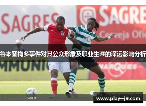 鲁本塞梅多事件对其公众形象及职业生涯的深远影响分析