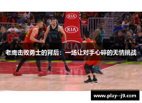 老鹰击败勇士的背后：一场让对手心碎的无情挑战