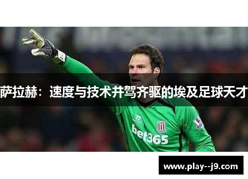 萨拉赫：速度与技术并驾齐驱的埃及足球天才