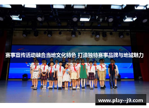 赛事宣传活动融合当地文化特色 打造独特赛事品牌与地域魅力