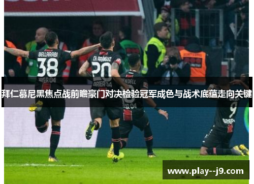 拜仁慕尼黑焦点战前瞻豪门对决检验冠军成色与战术底蕴走向关键 拜仁慕尼黑焦点战前瞻豪门对决检验冠军成色与战术底蕴走向关键