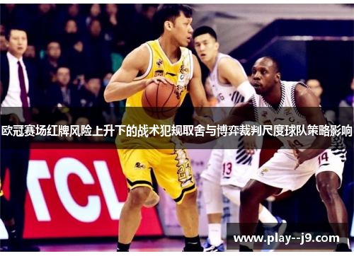 欧冠赛场红牌风险上升下的战术犯规取舍与博弈裁判尺度球队策略影响