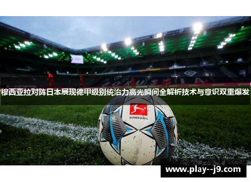 穆西亚拉对阵日本展现德甲级别统治力高光瞬间全解析技术与意识双重爆发