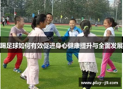 踢足球如何有效促进身心健康提升与全面发展