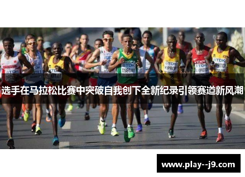 选手在马拉松比赛中突破自我创下全新纪录引领赛道新风潮 选手在马拉松比赛中突破自我创下全新纪录引领赛道新风潮