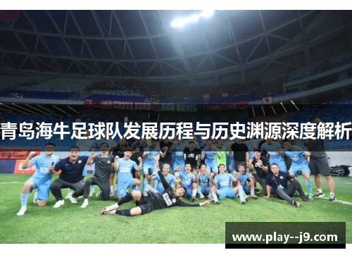 青岛海牛足球队发展历程与历史渊源深度解析 青岛海牛足球队发展历程与历史渊源深度解析