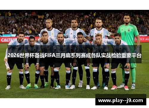 2026世界杯备战FIFA三月底系列赛成各队实战检验重要平台 2026世界杯备战FIFA三月底系列赛成各队实战检验重要平台