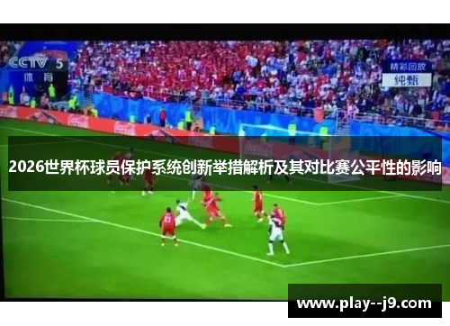2026世界杯球员保护系统创新举措解析及其对比赛公平性的影响 2026世界杯球员保护系统创新举措解析及其对比赛公平性的影响