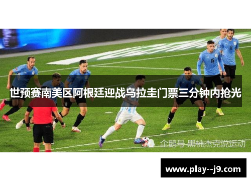 世预赛南美区阿根廷迎战乌拉圭门票三分钟内抢光
