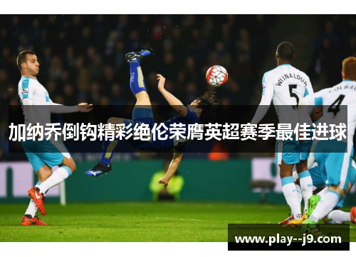 加纳乔倒钩精彩绝伦荣膺英超赛季最佳进球