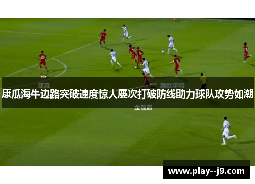 康瓜海牛边路突破速度惊人屡次打破防线助力球队攻势如潮