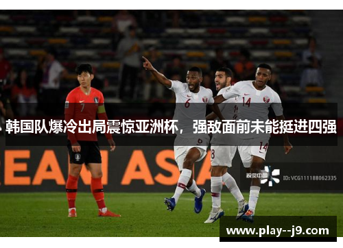 韩国队爆冷出局震惊亚洲杯，强敌面前未能挺进四强