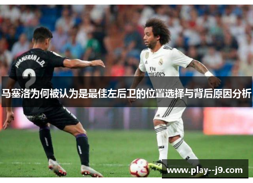 马塞洛为何被认为是最佳左后卫的位置选择与背后原因分析