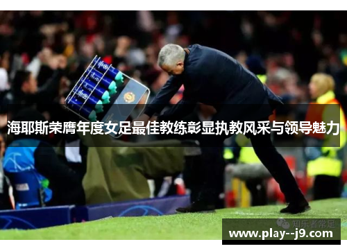 海耶斯荣膺年度女足最佳教练彰显执教风采与领导魅力