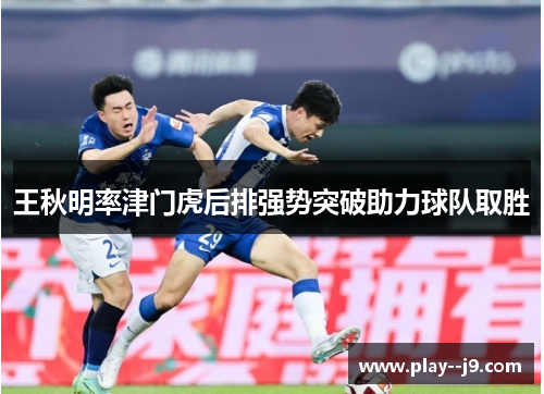 王秋明率津门虎后排强势突破助力球队取胜