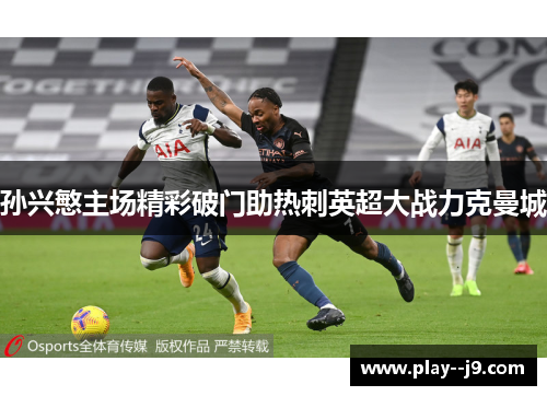 孙兴慜主场精彩破门助热刺英超大战力克曼城 孙兴慜主场精彩破门助热刺英超大战力克曼城