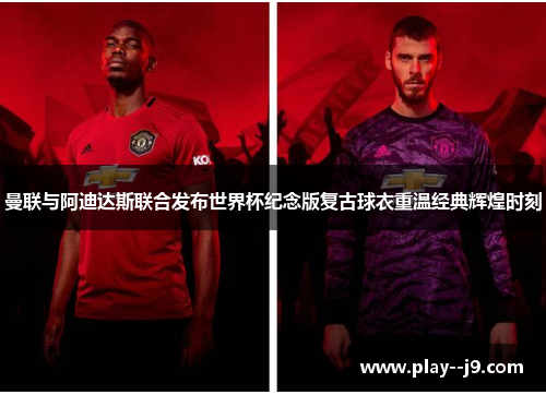 曼联与阿迪达斯联合发布世界杯纪念版复古球衣重温经典辉煌时刻 曼联与阿迪达斯联合发布世界杯纪念版复古球衣重温经典辉煌时刻